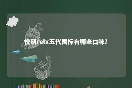悦刻relx五代国标有哪些口味
？ 